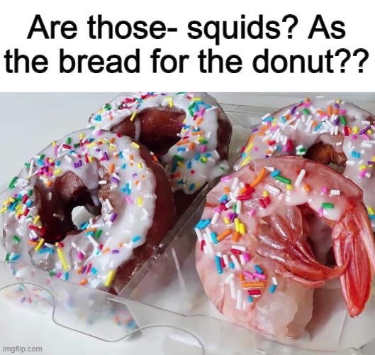People have taken sea-food to a whole new level XP | Are those- squids? As the bread for the donut?? | made w/ Imgflip meme maker