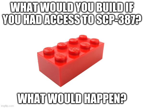 I'd build a life-size mech suit to control. | WHAT WOULD YOU BUILD IF YOU HAD ACCESS TO SCP-387? WHAT WOULD HAPPEN? | made w/ Imgflip meme maker