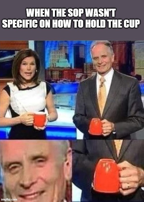 When SOPs aren't clear | WHEN THE SOP WASN'T SPECIFIC ON HOW TO HOLD THE CUP | image tagged in upside down coffee mug | made w/ Imgflip meme maker