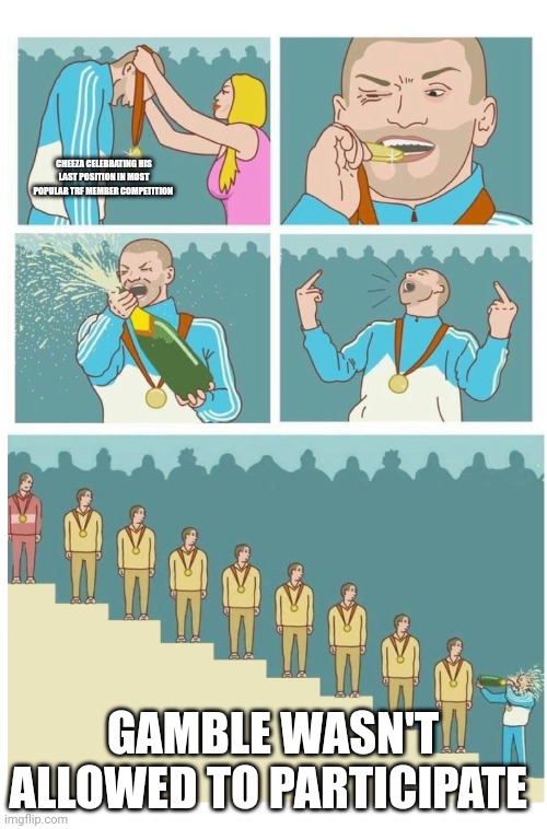 Last Place Douche Bag | CHEEZA CELEBRATING HIS LAST POSITION IN MOST POPULAR TRF MEMBER COMPETITION; GAMBLE WASN'T ALLOWED TO PARTICIPATE | image tagged in last place douche bag | made w/ Imgflip meme maker