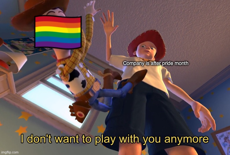 I don't want to play with you anymore | Company is after pride month | image tagged in i don't want to play with you anymore | made w/ Imgflip meme maker