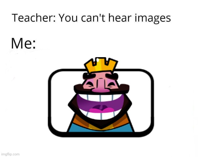 You Can't Hear Images | image tagged in you can't hear images,clash royale,memes,images | made w/ Imgflip meme maker