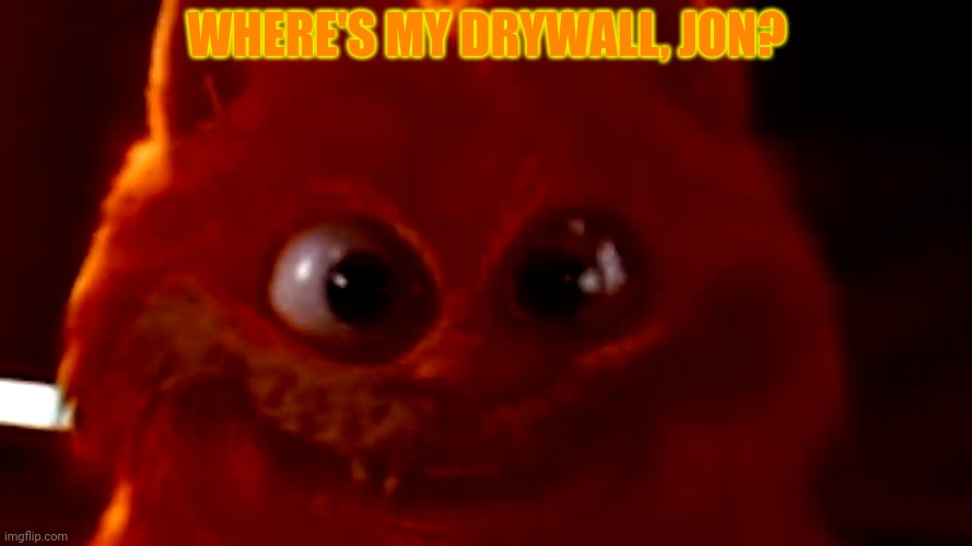 No this is not ok | WHERE'S MY DRYWALL, JON? | image tagged in cursed garfield smile,garfield,needs,drywall | made w/ Imgflip meme maker