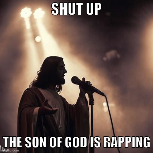 SHUT UP; THE SON OF GOD IS RAPPING | made w/ Imgflip meme maker