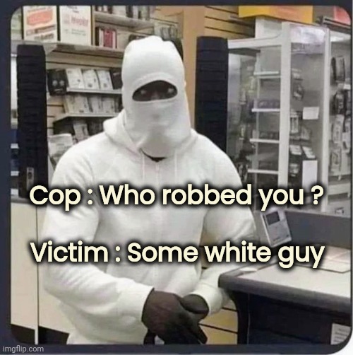 Cop : Who robbed you ? Victim : Some white guy | made w/ Imgflip meme maker