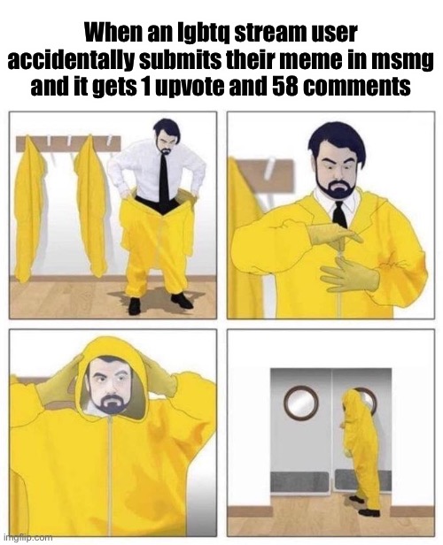man putting on hazmat suit | When an lgbtq stream user accidentally submits their meme in msmg and it gets 1 upvote and 58 comments | image tagged in man putting on hazmat suit | made w/ Imgflip meme maker