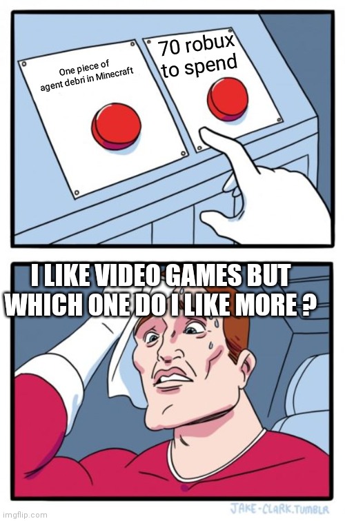 Which one | 70 robux to spend; One piece of agent debri in Minecraft; I LIKE VIDEO GAMES BUT WHICH ONE DO I LIKE MORE ? | image tagged in memes,two buttons | made w/ Imgflip meme maker