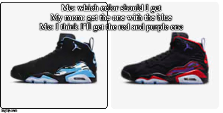 Me: which color should I get
My mom: get the one with the blue
Me: I think I’ll get the red and purple one | image tagged in shoes | made w/ Imgflip meme maker