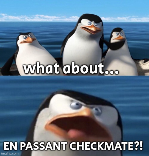 Wouldn't that make you | what about... EN PASSANT CHECKMATE?! | image tagged in wouldn't that make you | made w/ Imgflip meme maker