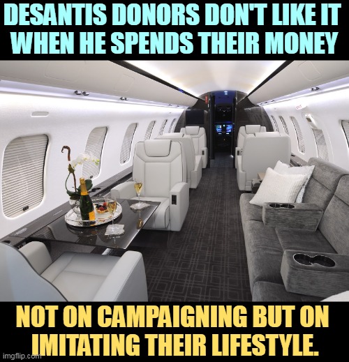 DESANTIS DONORS DON'T LIKE IT 
WHEN HE SPENDS THEIR MONEY; NOT ON CAMPAIGNING BUT ON 
IMITATING THEIR LIFESTYLE. | image tagged in ron desantis,private,planes,expensive,lifestyle,luxury | made w/ Imgflip meme maker