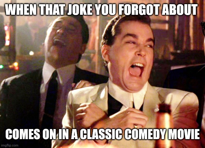 Good Fellas Hilarious | WHEN THAT JOKE YOU FORGOT ABOUT; COMES ON IN A CLASSIC COMEDY MOVIE | image tagged in memes,good fellas hilarious | made w/ Imgflip meme maker