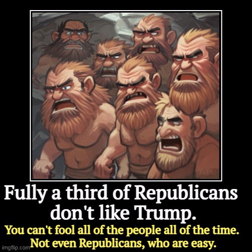 Fully a third of Republicans 
don't like Trump. | You can't fool all of the people all of the time. 
Not even Republicans, who are easy. | image tagged in funny,demotivationals,republicans,hate,trump | made w/ Imgflip demotivational maker