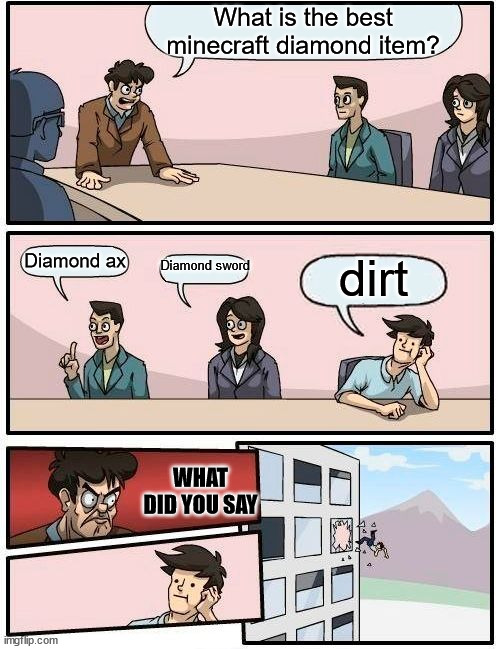 The best diamond item | What is the best minecraft diamond item? Diamond sword; Diamond ax; dirt; WHAT DID YOU SAY | image tagged in memes,boardroom meeting suggestion | made w/ Imgflip meme maker
