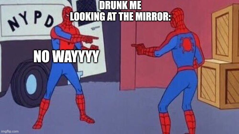 spiderman pointing at spiderman | DRUNK ME LOOKING AT THE MIRROR:; NO WAYYYY | image tagged in spiderman pointing at spiderman | made w/ Imgflip meme maker