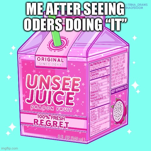 Oh god what did I witness | ME AFTER SEEING ODERS DOING “IT” | image tagged in unsee juice | made w/ Imgflip meme maker