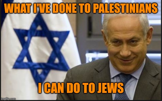 Judicial "reform" | WHAT I'VE DONE TO PALESTINIANS; I CAN DO TO JEWS | image tagged in netanyahu,criminals,fascists,rule of law,government corruption,unlimited power | made w/ Imgflip meme maker