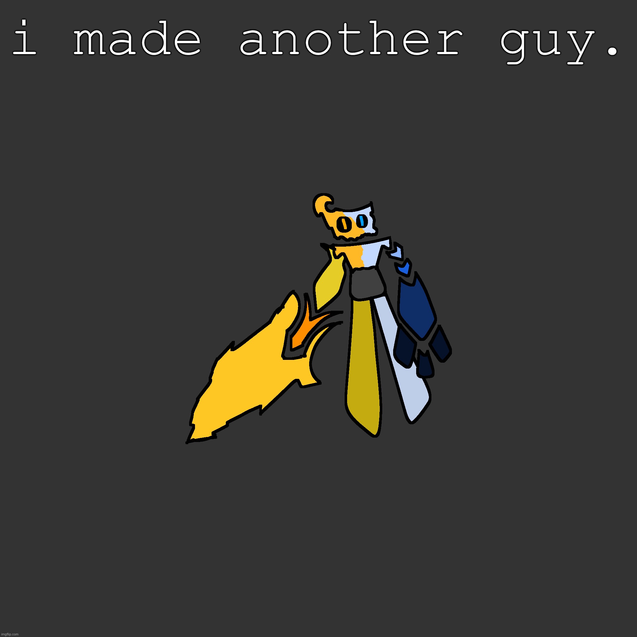 i made another guy. | made w/ Imgflip meme maker