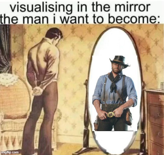 Visualising in the mirror the man i want to become: | image tagged in visualising in the mirror the man i want to become | made w/ Imgflip meme maker