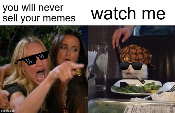 selling memes for living | you will never sell your memes; watch me | image tagged in memes,woman yelling at cat,sell out,cats,dinner,business cat | made w/ Imgflip meme maker