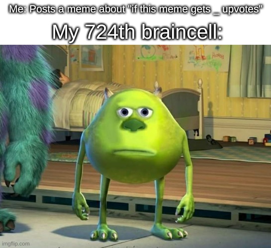 [j0vm;aw w 8nu-9 | Me: Posts a meme about "if this meme gets _ upvotes"; My 724th braincell: | image tagged in mike wazowski bruh,stupid,memes,not funny,unfunny,okay | made w/ Imgflip meme maker
