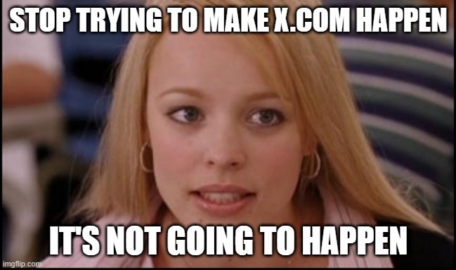 X.com was garbage before, and it will be garbage now. | STOP TRYING TO MAKE X.COM HAPPEN; IT'S NOT GOING TO HAPPEN | image tagged in stop trying to make x happen | made w/ Imgflip meme maker
