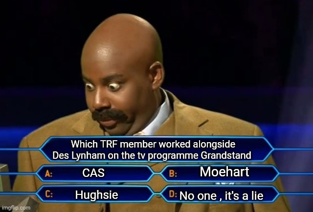 Who wants to be a millionaire? | Which TRF member worked alongside Des Lynham on the tv programme Grandstand; Moehart; CAS; Hughsie; No one , it's a lie | image tagged in who wants to be a millionaire | made w/ Imgflip meme maker