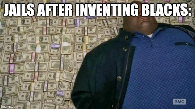 huell money | JAILS AFTER INVENTING BLACKS: | image tagged in huell money | made w/ Imgflip meme maker