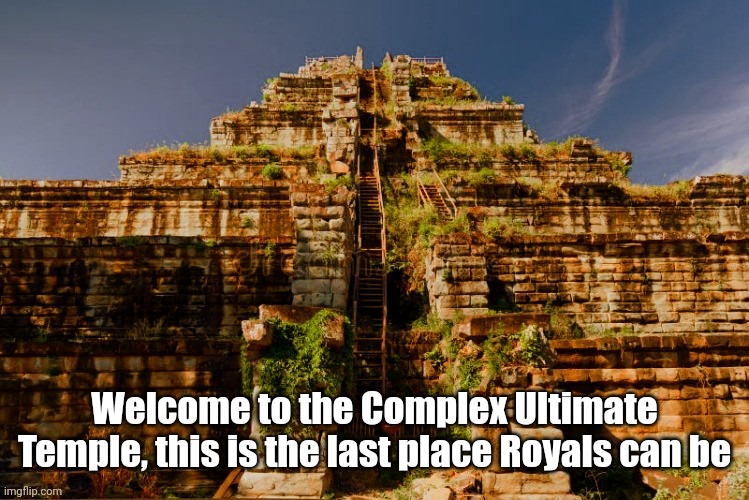 Complex Ultimate Temple | In comments | Welcome to the Complex Ultimate Temple, this is the last place Royals can be | made w/ Imgflip meme maker