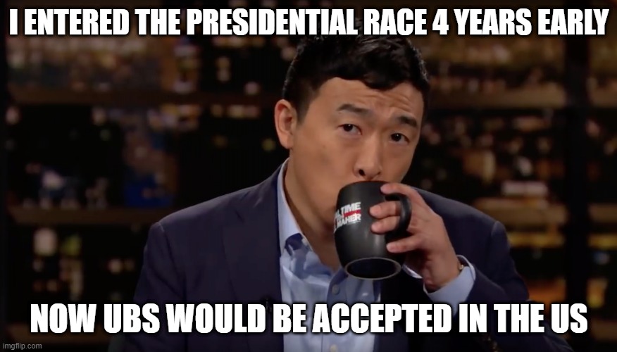 I entered the Presidential race 4 years early | I ENTERED THE PRESIDENTIAL RACE 4 YEARS EARLY; NOW UBS WOULD BE ACCEPTED IN THE US | image tagged in andrew yang drinking tea | made w/ Imgflip meme maker