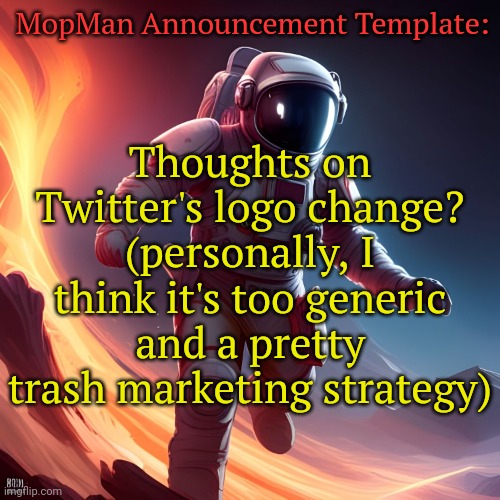 MopMan Announcement Template | MopMan Announcement Template:; Thoughts on Twitter's logo change? (personally, I think it's too generic and a pretty trash marketing strategy) | image tagged in mopman announcement template | made w/ Imgflip meme maker