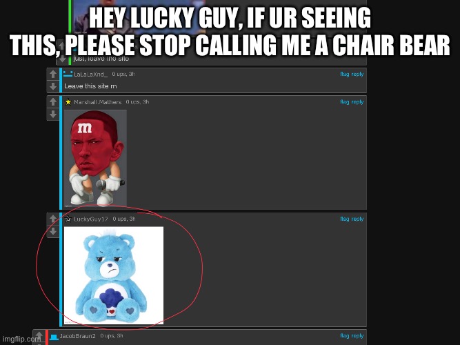 @LuckyGuy17 | HEY LUCKY GUY, IF UR SEEING THIS, PLEASE STOP CALLING ME A CHAIR BEAR | image tagged in chair bears | made w/ Imgflip meme maker