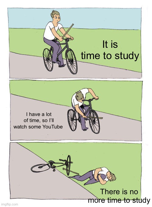 Bike Fall Meme | It is time to study; I have a lot of time, so I’ll watch some YouTube; There is no more time to study | image tagged in memes,bike fall | made w/ Imgflip meme maker