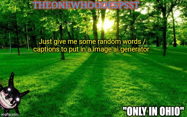 Just give me some random words / captions to put in a image ai generator | image tagged in theonewhogoespsst announcement | made w/ Imgflip meme maker