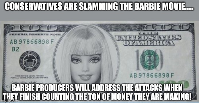 Barbie and maga | CONSERVATIVES ARE SLAMMING THE BARBIE MOVIE..... BARBIE PRODUCERS WILL ADDRESS THE ATTACKS WHEN THEY FINISH COUNTING THE TON OF MONEY THEY ARE MAKING! | image tagged in conservative,republican,barbie,democrat,liberal,trump | made w/ Imgflip meme maker