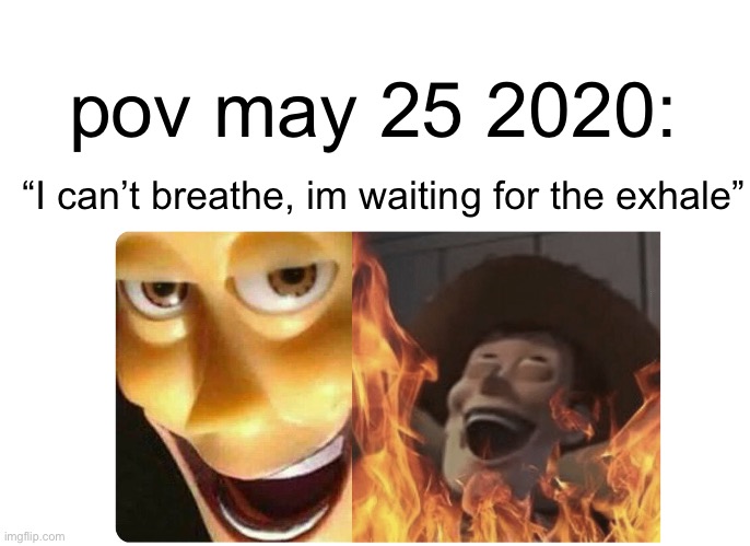rip to him tho | pov may 25 2020:; “I can’t breathe, im waiting for the exhale” | image tagged in satanic woody | made w/ Imgflip meme maker