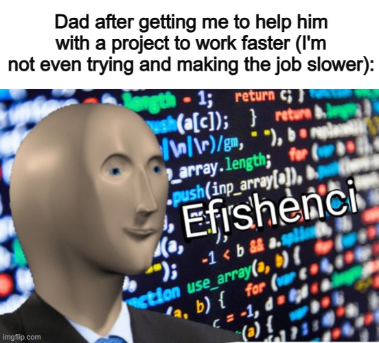 I don't actually do this XD I hope none of you do it either... | Dad after getting me to help him with a project to work faster (I'm not even trying and making the job slower): | image tagged in efficiency meme man | made w/ Imgflip meme maker