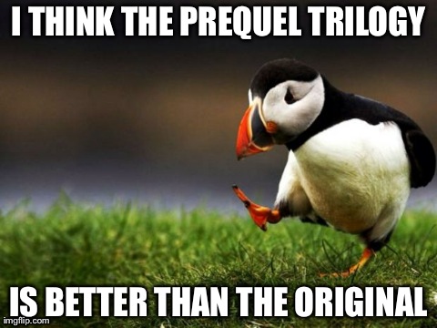 Unpopular Opinion Puffin | I THINK THE PREQUEL TRILOGY IS BETTER THAN THE ORIGINAL | image tagged in memes,unpopular opinion puffin,AdviceAnimals | made w/ Imgflip meme maker