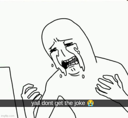 suffering | yall dont get the joke ? | image tagged in suffering | made w/ Imgflip meme maker