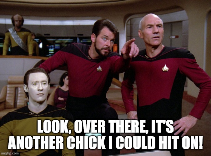 Commander Riker, Pimp | LOOK, OVER THERE, IT'S ANOTHER CHICK I COULD HIT ON! | image tagged in star trek - data - riker - picard | made w/ Imgflip meme maker