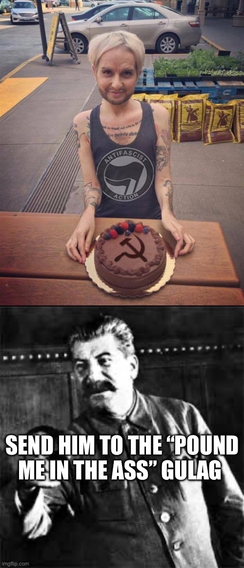 SEND HIM TO THE “POUND ME IN THE ASS” GULAG | image tagged in joseph stalin go to gulag,communism,communist socialist | made w/ Imgflip meme maker
