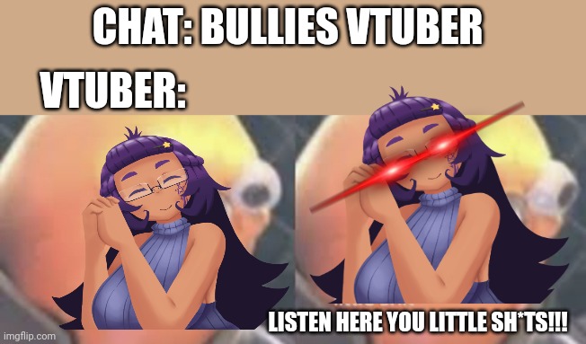 Vtuber bullying | CHAT: BULLIES VTUBER; VTUBER:; LISTEN HERE YOU LITTLE SH*TS!!! | image tagged in listen here you little shit bird,vtuber | made w/ Imgflip meme maker
