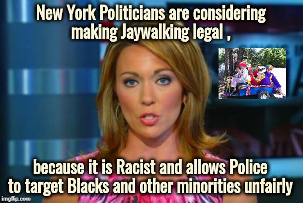 Traffic Fatalities are now a good thing | New York Politicians are considering
making Jaywalking legal , because it is Racist and allows Police to target Blacks and other minorities unfairly | image tagged in real news network,politicians suck,new years eve,i too like to live dangerously,run for your life,crosstown traffic | made w/ Imgflip meme maker