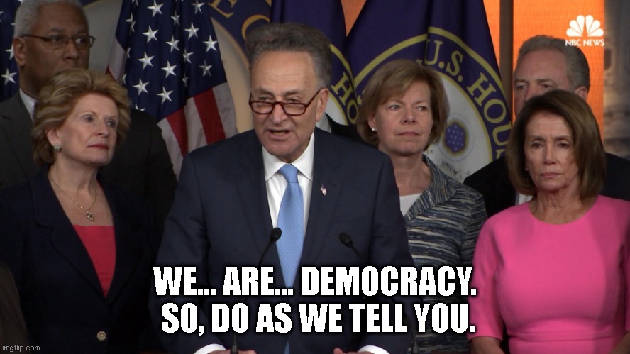 Democrat congressmen | WE... ARE... DEMOCRACY.  SO, DO AS WE TELL YOU. | image tagged in democrat congressmen | made w/ Imgflip meme maker