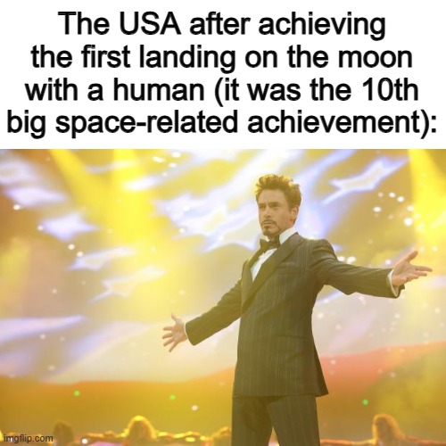 It's something to celebrate... but it's still the 10th milestone related to space, so... :/ | The USA after achieving the first landing on the moon with a human (it was the 10th big space-related achievement): | image tagged in tony stark success | made w/ Imgflip meme maker