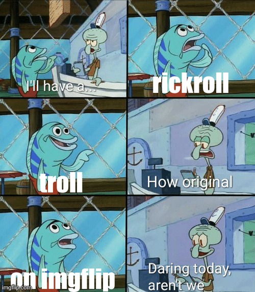 Daring today, aren't we squidward | rickroll troll on imgflip | image tagged in daring today aren't we squidward | made w/ Imgflip meme maker