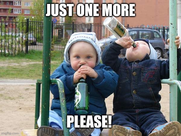 baby drinking beer | JUST ONE MORE PLEASE! | image tagged in baby drinking beer | made w/ Imgflip meme maker