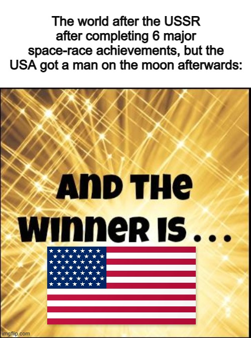 Bruh- | The world after the USSR after completing 6 major space-race achievements, but the USA got a man on the moon afterwards: | image tagged in the winner is | made w/ Imgflip meme maker