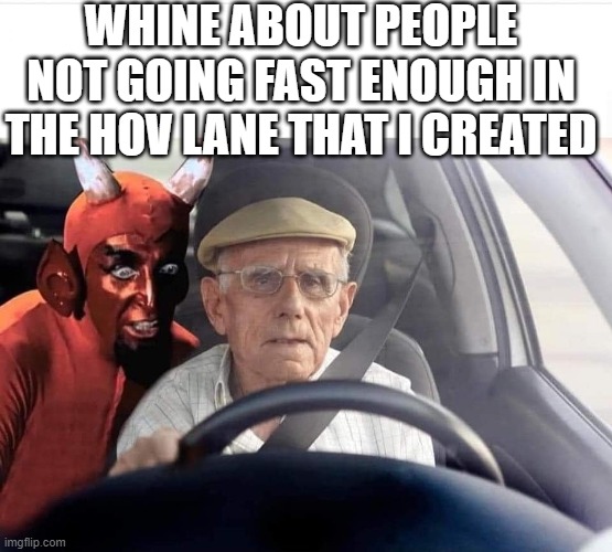 Devil old man driving | WHINE ABOUT PEOPLE NOT GOING FAST ENOUGH IN THE HOV LANE THAT I CREATED | image tagged in devil old man driving | made w/ Imgflip meme maker