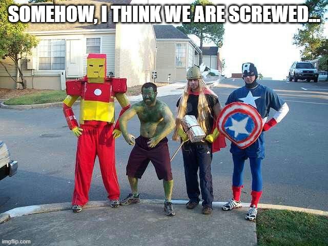 Not So Avengers | SOMEHOW, I THINK WE ARE SCREWED... | image tagged in avengers | made w/ Imgflip meme maker