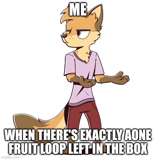 Just one fruit loop | ME; WHEN THERE'S EXACTLY AONE FRUIT LOOP LEFT IN THE BOX | image tagged in seriously | made w/ Imgflip meme maker